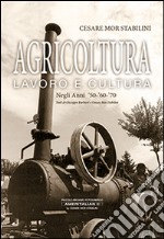 Agricoltura lavoro e cultura. Negli anni 50-60-70. Ediz. illustrata libro