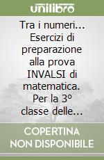 Tra i numeri... Esercizi di preparazione alla prova INVALSI di matematica. Per la 3° classe delle Scuole superiori libro