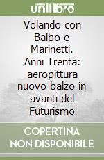 Volando con Balbo e Marinetti. Anni Trenta: aeropittura nuovo balzo in avanti del Futurismo libro