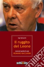 Il ruggito del leone. Conversazioni con Romano Baccarini. Nuova ediz.