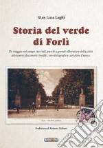 Storia del verde di Forlì. Un viaggio nel tempo tra viali, parchi e grandi alberature della città attraverso documenti inediti, rare fotografie e cartoline d'epoca. Ediz. illustrata libro