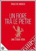 Un fiore tra le pietre. Una storia vera