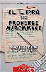 Il libro dei proverbi maremmani. Proverbi, massime e modi di dire... libro