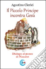 Il Piccolo Principe incontra Gesù. Dialogo al pozzo di Nazareth libro