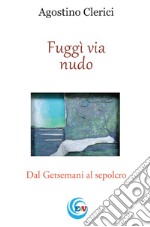 Fuggì via nudo. Dal Getsemani al sepolcro libro