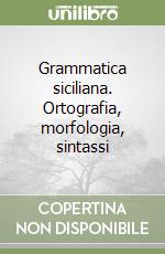 Grammatica siciliana. Ortografia, morfologia, sintassi libro