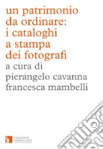 Un patrimonio da ordinare: i cataloghi a stampa dei fotografi. Ediz. illustrata