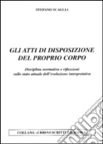 Gli atti di disposizione del proprio corpo. Disciplina normativa e riflessioni sullo stato attuale dell'evoluzione interpretativa libro