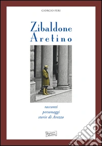 Zibaldone aretino. Racconti personaggi storie di Arezzo libro