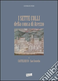 I sette colli della conca di Arezzo e Castelsecco San Cornelio libro