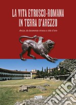 La vita estrusco-romana in terra d'Arezzo. Arezzo, da lucumonia etrusca a città d'arte libro