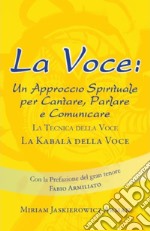 La voce. Un approccio spirituale per cantare, parlare e comunicare. La tecnica della voce. La kabalà della voce libro