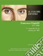 Il colore dentro. Francesco Dindelli 1917-1986. Lo sguardo di un artista del '900. Ediz. illustrata libro