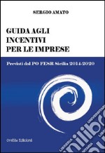 Guida agli incentivi per le imprese. Previsti dal PO FESR Sicilia 2014-2020 libro