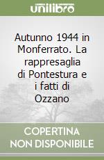 Autunno 1944 in Monferrato. La rappresaglia di Pontestura e i fatti di Ozzano libro