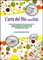 L'arte del filo metallico. Progetti passo dopo passo, foto, suggerimenti, consigli per realizzare bijoux con filo di rame e ottone. Ediz. illustrata libro