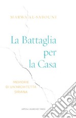 La battaglia per la casa. Memorie di un'architetta siriana. Ediz. illustrata libro