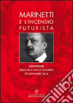 Marinetti e l'incendio futurista. Atti del Convegno