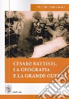 Cesare Battisti, la geografia e la grande guerra libro di Dai Prà E. (cur.)