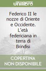 Federico II le nozze di Oriente e Occidente. L'età federiciana in terra di Brindisi