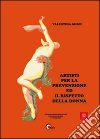 Artisti per la prevenzione ed il rispetto della donna. Ediz. illustrata libro
