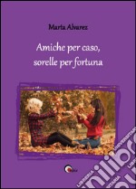 Amiche per caso, sorelle per fortuna libro