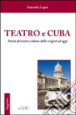 Teatro e Cuba. Storia del teatro cubano dalle origini ad oggi libro