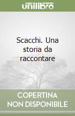 Scacchi. Una storia da raccontare