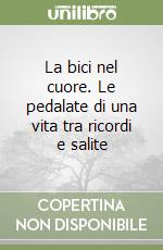 La bici nel cuore. Le pedalate di una vita tra ricordi e salite