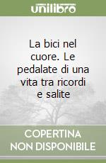 La bici nel cuore. Le pedalate di una vita tra ricordi e salite libro