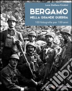 Bergamo nella grande guerra. 100 fotografie per 100 anni. Ediz. illustrata libro