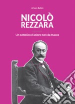 Nicolò Rezzara. Un cattolico d'azione non da museo libro