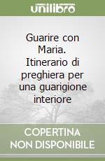 Guarire con Maria. Itinerario di preghiera per una guarigione interiore libro