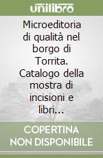 Microeditoria di qualità nel borgo di Torrita. Catalogo della mostra di incisioni e libri d'artista libro