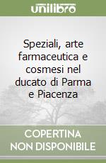 Speziali, arte farmaceutica e cosmesi nel ducato di Parma e Piacenza