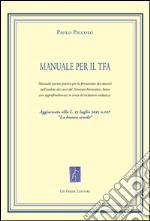 Manuale per il TFA. Manuale teorico-pratico per la formazione dei docenti nell'ambito dei corsi del Tirocinio Formativo Attivo...