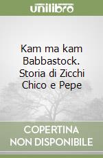 Kam ma kam Babbastock. Storia di Zicchi Chico e Pepe libro