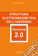 Struttura elettromagnetica dell'Universo versione 2.0. attentamente elaborata e riformata con rigore scientifico libro