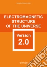 Electromagnetic structure of the Universe version 2.0. carefully elaborated and reformed with scientific rigour libro