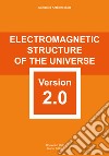 Electromagnetic structure of the Universe version 2.0. carefully elaborated and reformed with scientific rigour libro