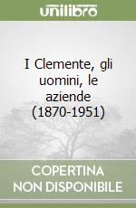 I Clemente, gli uomini, le aziende (1870-1951) libro