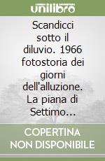 Scandicci sotto il diluvio. 1966 fotostoria dei giorni dell'alluzione. La piana di Settimo sott'acqua. Ediz. illustrata libro