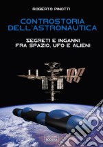 Controstoria dell'astronautica. Segreti e inganni fra spazio, ufo e alieni libro