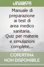 Manuale di preparazione ai test di area medico sanitaria. Quiz per materie e simulazioni complete commentate libro