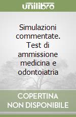 Simulazioni commentate. Test di ammissione medicina e odontoiatria libro