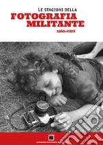 Le stagioni della fotografia militante (1960-2020). Catalogo della mostra (Genova, 10-29 settembre 2021). Ediz. illustrata