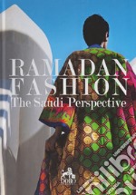 Ramadan Fashion. The Saudi Perspective. Ediz. illustrata