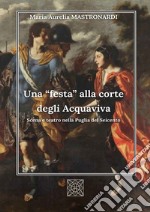 Una «festa» alla corte degli Acquaviva. Scena e teatro nella Puglia del Seicento libro