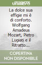 La dolce sua effigie mi è di conforto. Wolfgang Amadeus Mozart, Pietro Lugiati e il Ritratto veronese del 1770 libro