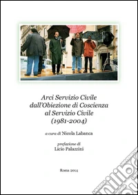 Arci Servizio Civile dall'obiezione di coscienza al servizio civile (1981-2004) libro